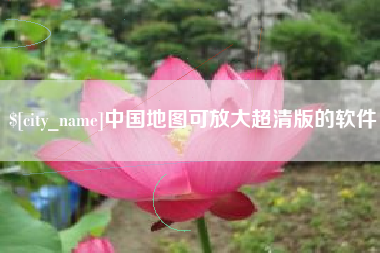 固安中国地图可放大超清版的软件