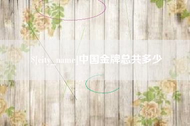 固安中国金牌总共多少