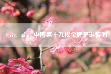 固安中国第十九枚金牌是谁得的