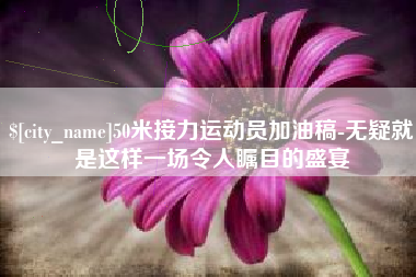 固安50米接力运动员加油稿-无疑就是这样一场令人瞩目的盛宴