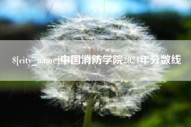 固安中国消防学院2024年分数线
