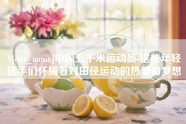 固安中国五千米运动员-这些年轻选手们怀揣着对田径运动的热爱和梦想