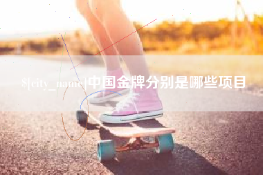 固安中国金牌分别是哪些项目