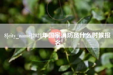 固安2021年国家消防员什么时候报名