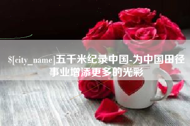固安五千米纪录中国-为中国田径事业增添更多的光彩