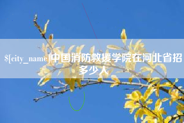 固安中国消防救援学院在河北省招多少人
