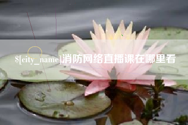 固安消防网络直播课在哪里看