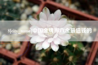 固安中国金牌哪六金最值钱的