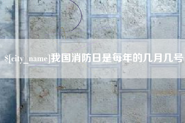 固安我国消防日是每年的几月几号