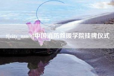 固安中国消防救援学院挂牌仪式