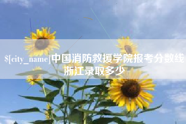 固安中国消防救援学院报考分数线浙江录取多少