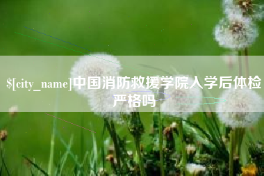固安中国消防救援学院入学后体检严格吗