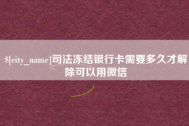固安司法冻结银行卡需要多久才解除可以用微信