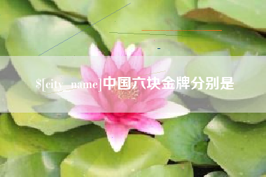 固安中国六块金牌分别是