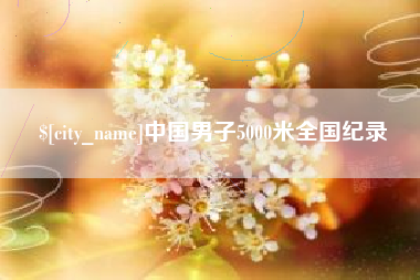 固安中国男子5000米全国纪录