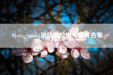 固安消防院校报考条件合集