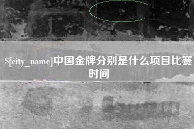 固安中国金牌分别是什么项目比赛时间