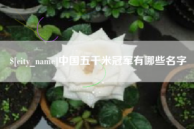 固安中国五千米冠军有哪些名字