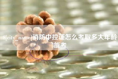 固安消防中控证怎么考取多大年龄能考